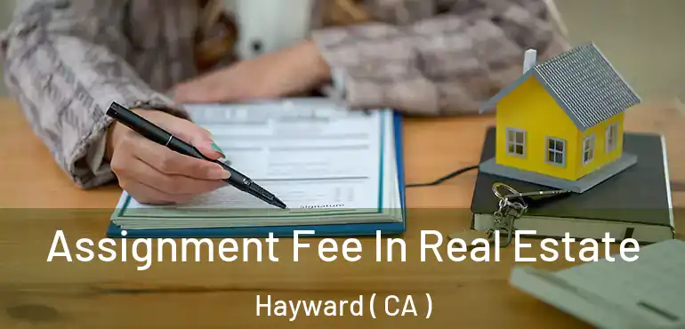  Assignment Fee In Real Estate Hayward ( CA )
