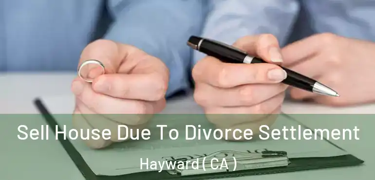  Sell House Due To Divorce Settlement Hayward ( CA )