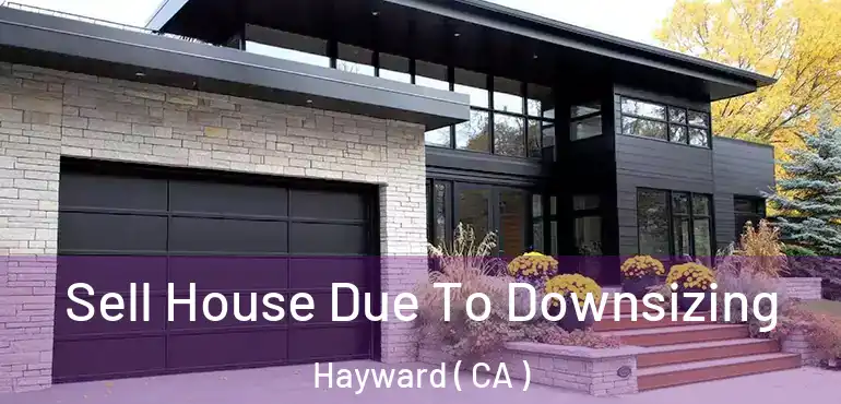  Sell House Due To Downsizing Hayward ( CA )