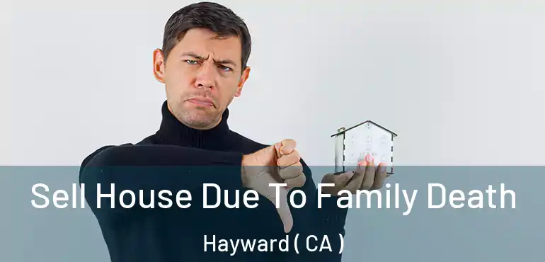 Sell House Due To Family Death Hayward ( CA )