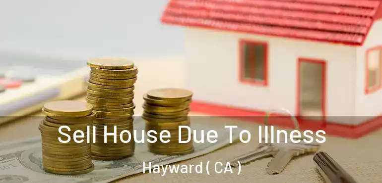  Sell House Due To Illness Hayward ( CA )