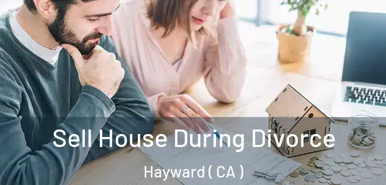  Sell House During Divorce Hayward ( CA )