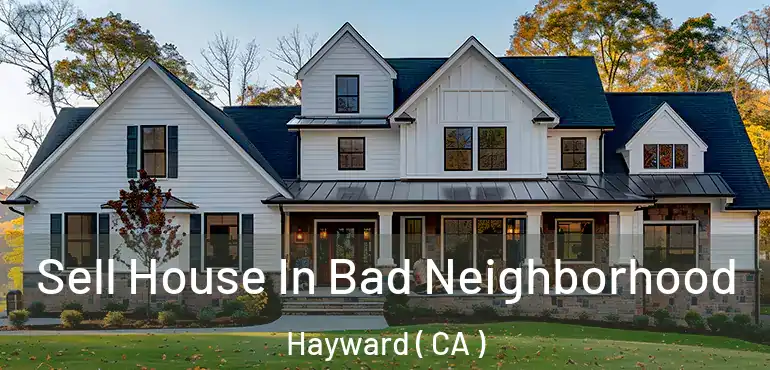  Sell House In Bad Neighborhood Hayward ( CA )