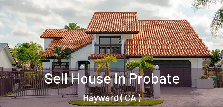  Sell House In Probate Hayward ( CA )